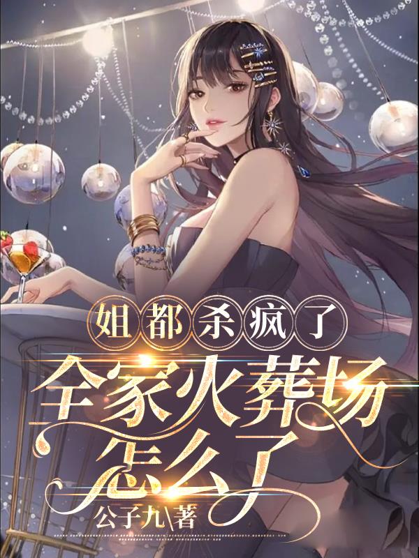 姐都杀疯了,全家火葬场怎么了