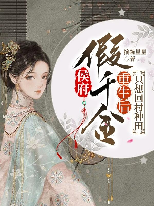侯府假千金重生后,只想回村种田