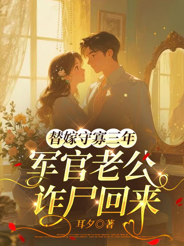 替嫁守寡三年，军官老公诈尸回来